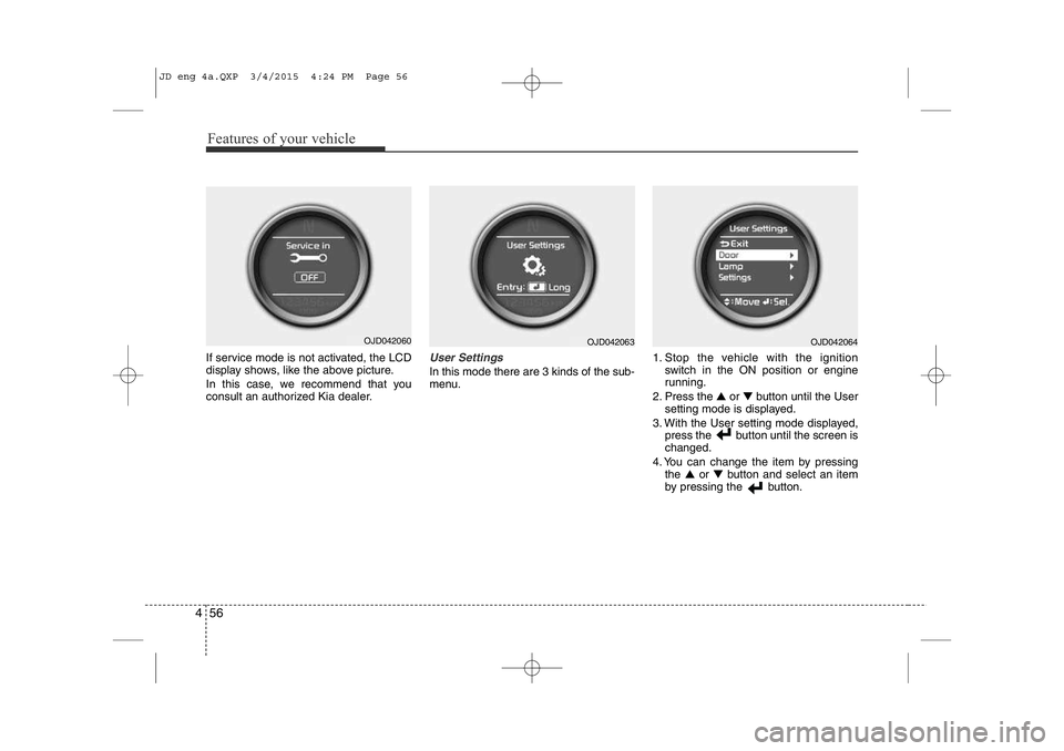 KIA CEED 2015  Owners Manual Features of your vehicle
56
4
If service mode is not activated, the LCD 
display shows, like the above picture. 
In this case, we recommend that you 
consult an authorized Kia dealer.User Settings
In 