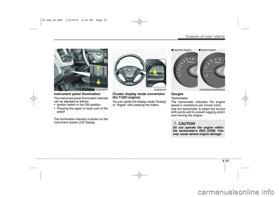 KIA CEED 2015 Owners Manual 461
Features of your vehicle
Instrument panel illumination
The instrument panel illumination intensity
can be adjusted as follows:
• Ignition switch in the ON position
• Pressing the upper or l KIA CEED 2015 Owners Manual 461
Features of your vehicle
Instrument panel illumination
The instrument panel illumination intensity
can be adjusted as follows:
• Ignition switch in the ON position
• Pressing the upper or l