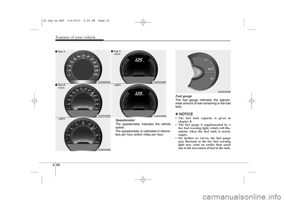 KIA CEED 2015 Owners Manual Features of your vehicle
62
4
Speedometer
The speedometer indicates the vehicle speed.
The speedometer is calibrated in kilome-
ters per hour and/or miles per hour.
Fuel gauge
The fuel gauge indic KIA CEED 2015 Owners Manual Features of your vehicle
62
4
Speedometer
The speedometer indicates the vehicle speed.
The speedometer is calibrated in kilome-
ters per hour and/or miles per hour.
Fuel gauge
The fuel gauge indic