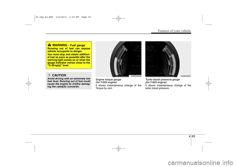 KIA CEED 2015 Owners Manual 463
Features of your vehicle
Engine torque gauge(for T-GDI engine)
It shows instantaneous change of the
Torque by rpm.
Turbo boost pressure gauge (for T-GDI engine)
It shows instantaneous change of KIA CEED 2015 Owners Manual 463
Features of your vehicle
Engine torque gauge(for T-GDI engine)
It shows instantaneous change of the
Torque by rpm.
Turbo boost pressure gauge (for T-GDI engine)
It shows instantaneous change of