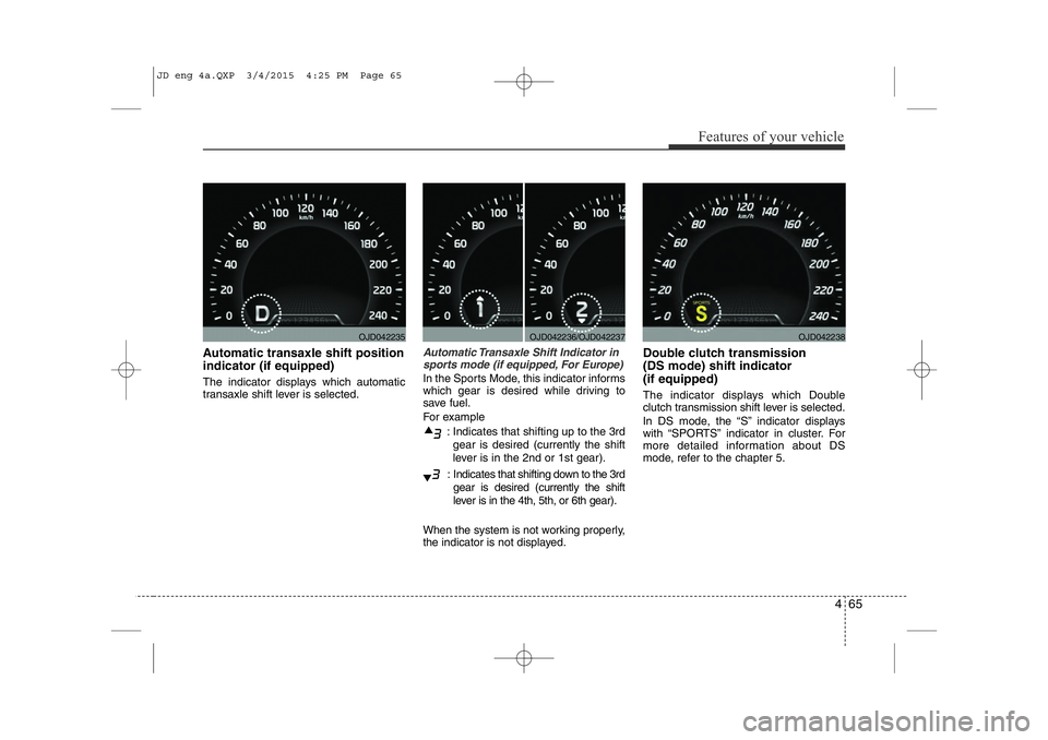 KIA CEED 2015 Owners Manual 465
Features of your vehicle
Automatic transaxle shift position indicator (if equipped)
The indicator displays which automatic
transaxle shift lever is selected.Automatic Transaxle Shift Indicator i KIA CEED 2015 Owners Manual 465
Features of your vehicle
Automatic transaxle shift position indicator (if equipped)
The indicator displays which automatic
transaxle shift lever is selected.Automatic Transaxle Shift Indicator i