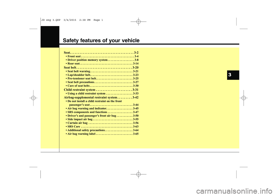 KIA CEED 2015 User Guide Safety features of your vehicle
Seat. . . . . . . . . . . . . . . . . . . . . . . . . . . . . . . . . . . . . . . 3-2 Front seat . . . . . . . . . . . . . . . . . . . . . . . . . . . . . . . . . . . KIA CEED 2015 User Guide Safety features of your vehicle
Seat. . . . . . . . . . . . . . . . . . . . . . . . . . . . . . . . . . . . . . . 3-2 Front seat . . . . . . . . . . . . . . . . . . . . . . . . . . . . . . . . . . .