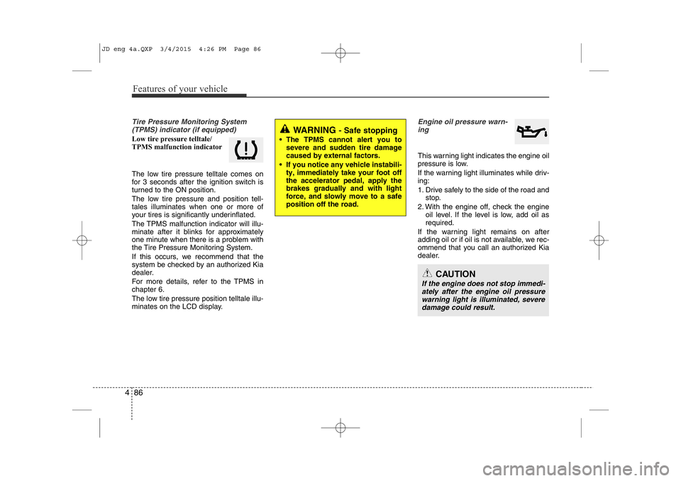 KIA CEED 2015  Owners Manual Features of your vehicle
86
4
Tire Pressure Monitoring System
(TPMS) indicator (if equipped)
Low tire pressure telltale/  
TPMS malfunction indicator 
The low tire pressure telltale comes on 
for 3 se