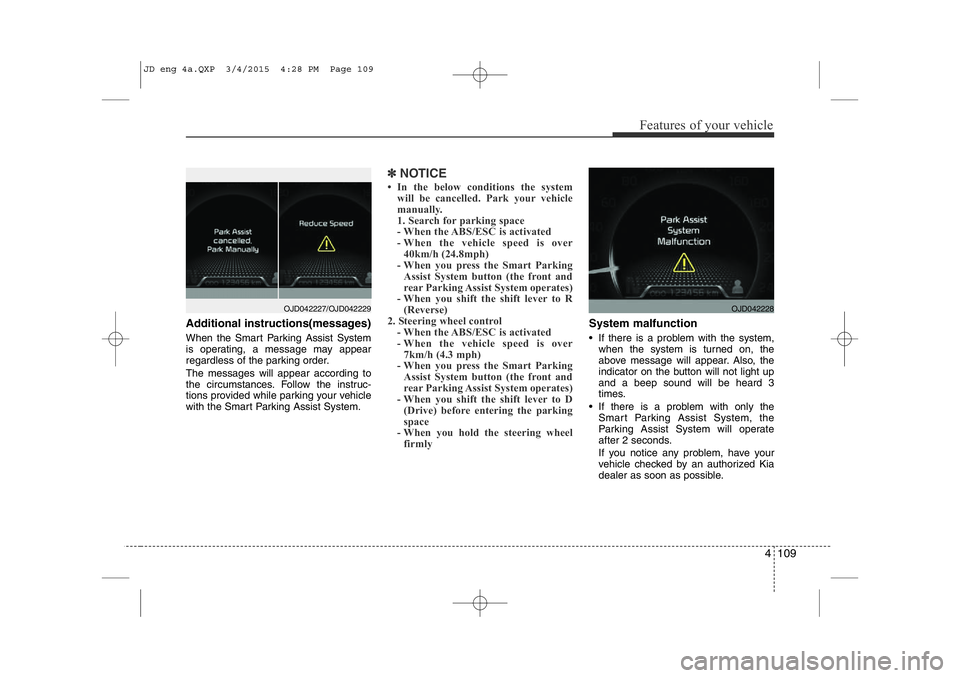 KIA CEED 2015  Owners Manual 4 109
Features of your vehicle
Additional instructions(messages) 
When the Smart Parking Assist System 
is operating, a message may appear
regardless of the parking order. The messages will appear acc