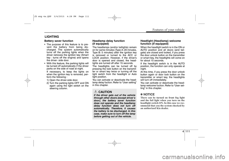 KIA CEED 2015 Owners Manual 4 111
Features of your vehicle
Battery saver function
• The purpose of this feature is to pre-vent the battery from being dis-
charged. The system automatically
turns off the parking lights whe KIA CEED 2015 Owners Manual 4 111
Features of your vehicle
Battery saver function
• The purpose of this feature is to pre-vent the battery from being dis-
charged. The system automatically
turns off the parking lights whe