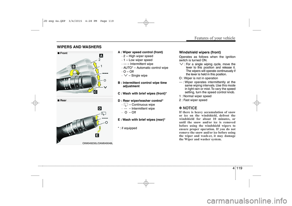 KIA CEED 2015  Owners Manual 4 119
Features of your vehicle
A : Wiper speed control (front)· 2 – High wiper speed 
· 1 – Low wiper speed 
· --- – Intermittent wipe  
· AUTO* – Automatic control wipe· O – Off 
·  