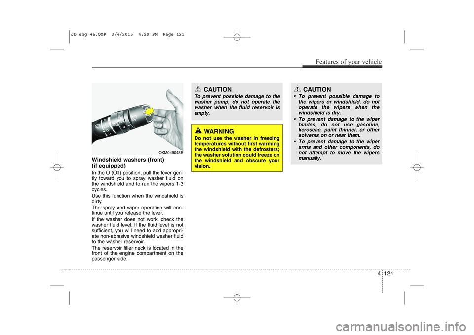 KIA CEED 2015 Owners Manual 4 121
Features of your vehicle
Windshield washers (front) (if equipped)
In the O (Off) position, pull the lever gen-
tly toward you to spray washer fluid on
the windshield and to run the wipers 1-3 KIA CEED 2015 Owners Manual 4 121
Features of your vehicle
Windshield washers (front) (if equipped)
In the O (Off) position, pull the lever gen-
tly toward you to spray washer fluid on
the windshield and to run the wipers 1-3