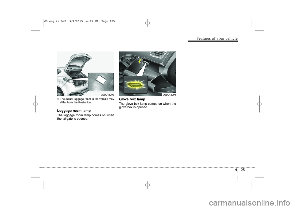 KIA CEED 2015  Owners Manual 4 125
Features of your vehicle
❈The actual luggage room in the vehicle may
differ from the illustration.
Luggage room lamp   The luggage room lamp comes on when the tailgate is opened. Glove box lam