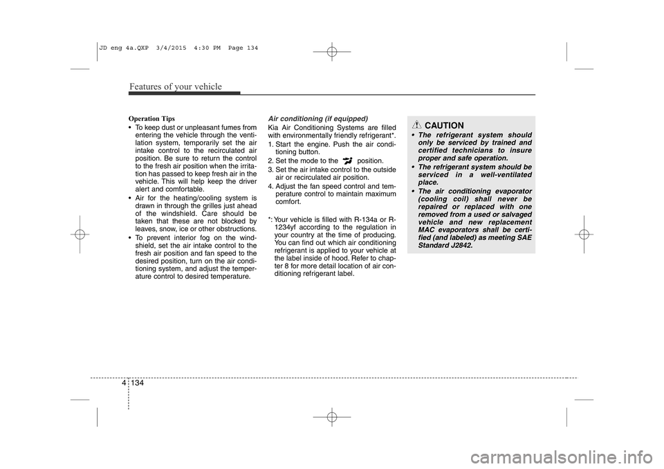 KIA CEED 2015  Owners Manual Features of your vehicle
134
4
Operation Tips 
• To keep dust or unpleasant fumes from
entering the vehicle through the venti- 
lation system, temporarily set the air
intake control to the recircula