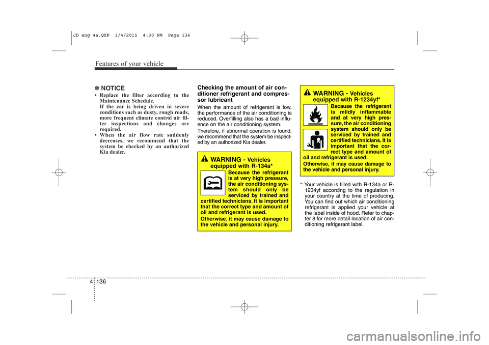 KIA CEED 2015  Owners Manual Features of your vehicle
136
4
✽NOTICE
• Replace the filter according to the Maintenance Schedule. 
If the car is being driven in severe 
conditions such as dusty, rough roads,
more frequent clima
