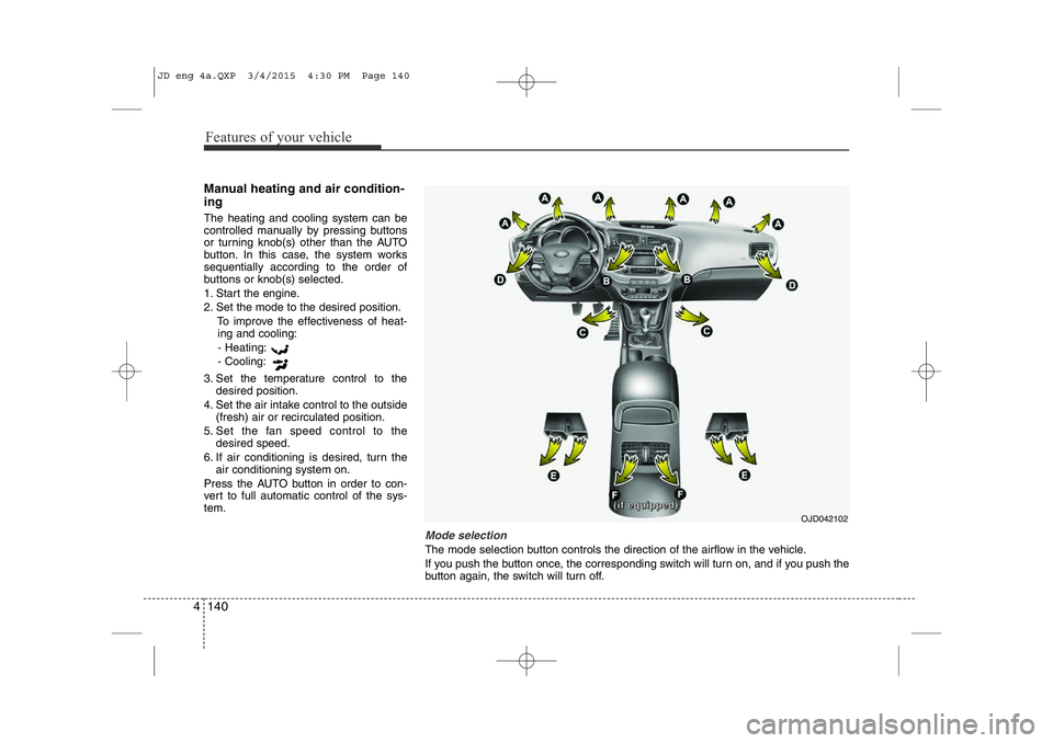 KIA CEED 2015 Owners Manual Features of your vehicle
140
4
Manual heating and air condition- ing The heating and cooling system can be
controlled manually by pressing buttons
or turning knob(s) other than the AUTO
button. In th KIA CEED 2015 Owners Manual Features of your vehicle
140
4
Manual heating and air condition- ing The heating and cooling system can be
controlled manually by pressing buttons
or turning knob(s) other than the AUTO
button. In th