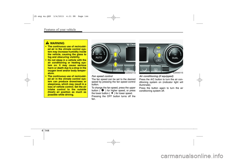 KIA CEED 2015 Owners Manual Features of your vehicle
144
4
Fan speed control
The fan speed can be set to the desired
speed by pressing the fan speed control
button.
To change the fan speed, press the upper
button ( ) for hi KIA CEED 2015 Owners Manual Features of your vehicle
144
4
Fan speed control
The fan speed can be set to the desired
speed by pressing the fan speed control
button.
To change the fan speed, press the upper
button ( ) for hi