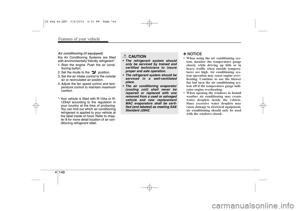 KIA CEED 2015 Owners Manual Features of your vehicle
146
4
Air conditioning (if equipped)
Kia Air Conditioning Systems are filled
with environmentally friendly refrigerant*.
1. Start the engine. Push the air condi-
tioning bu KIA CEED 2015 Owners Manual Features of your vehicle
146
4
Air conditioning (if equipped)
Kia Air Conditioning Systems are filled
with environmentally friendly refrigerant*.
1. Start the engine. Push the air condi-
tioning bu