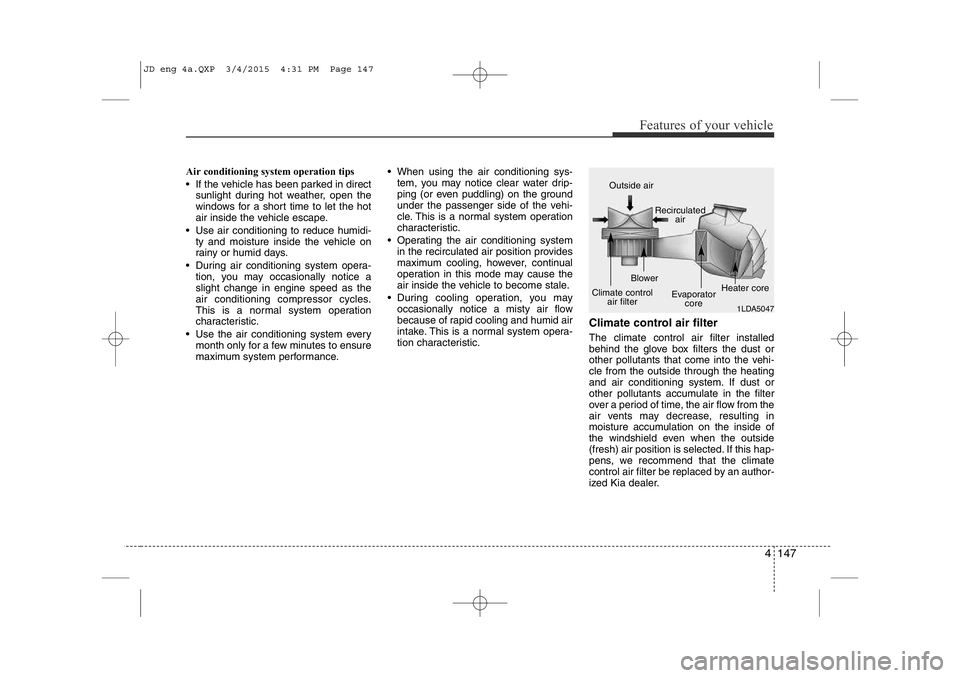 KIA CEED 2015 Owners Manual 4 147
Features of your vehicle
Air conditioning system operation tips
• If the vehicle has been parked in directsunlight during hot weather, open the
windows for a short time to let the hot
air KIA CEED 2015 Owners Manual 4 147
Features of your vehicle
Air conditioning system operation tips
• If the vehicle has been parked in directsunlight during hot weather, open the
windows for a short time to let the hot
air