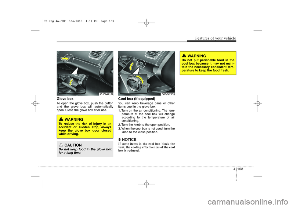 KIA CEED 2015 Owners Manual 4 153
Features of your vehicle
Glove box
To open the glove box, push the button
and the glove box will automatically
open. Close the glove box after use.Cool box (if equipped)
You can keep beverag KIA CEED 2015 Owners Manual 4 153
Features of your vehicle
Glove box
To open the glove box, push the button
and the glove box will automatically
open. Close the glove box after use.Cool box (if equipped)
You can keep beverag