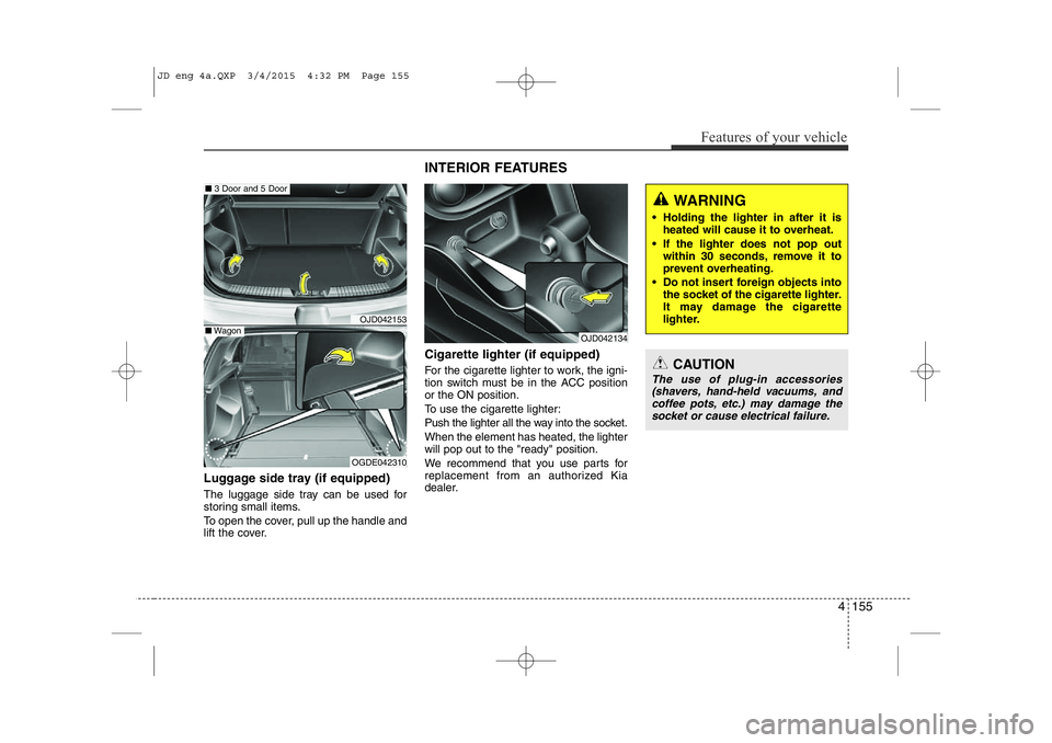 KIA CEED 2015 Owners Manual 4 155
Features of your vehicle
Luggage side tray (if equipped)
The luggage side tray can be used for
storing small items.
To open the cover, pull up the handle and
lift the cover.Cigarette lighter KIA CEED 2015 Owners Manual 4 155
Features of your vehicle
Luggage side tray (if equipped)
The luggage side tray can be used for
storing small items.
To open the cover, pull up the handle and
lift the cover.Cigarette lighter