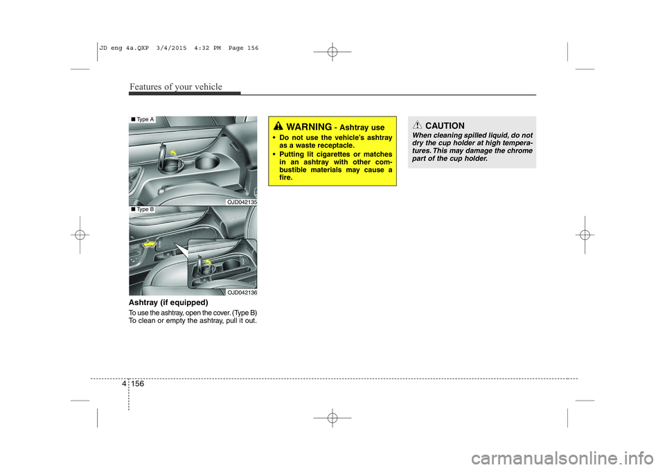 KIA CEED 2015 Owners Manual Features of your vehicle
156
4
Ashtray (if equipped)
To use the ashtray, open the cover. (Type B)
To clean or empty the ashtray, pull it out.
OJD042135
OJD042136
■ Type A
■Type B
WARNING - Ashtr KIA CEED 2015 Owners Manual Features of your vehicle
156
4
Ashtray (if equipped)
To use the ashtray, open the cover. (Type B)
To clean or empty the ashtray, pull it out.
OJD042135
OJD042136
■ Type A
■Type B
WARNING - Ashtr