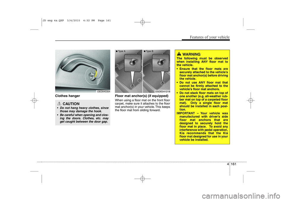 KIA CEED 2015 Owners Manual 4 161
Features of your vehicle
Clothes hanger Floor mat anchor(s) (if equipped)When using a floor mat on the front floor
carpet, make sure it attaches to the floor
mat anchor(s) in your vehicle. Th KIA CEED 2015 Owners Manual 4 161
Features of your vehicle
Clothes hanger Floor mat anchor(s) (if equipped)When using a floor mat on the front floor
carpet, make sure it attaches to the floor
mat anchor(s) in your vehicle. Th