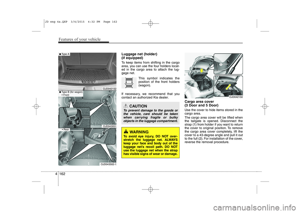 KIA CEED 2015 Owners Manual Features of your vehicle
162
4
Luggage net (holder) (if equipped)
To keep items from shifting in the cargo
area, you can use the four holders locat-ed in the cargo area to attach the lug-gage net.
KIA CEED 2015 Owners Manual Features of your vehicle
162
4
Luggage net (holder) (if equipped)
To keep items from shifting in the cargo
area, you can use the four holders locat-ed in the cargo area to attach the lug-gage net.