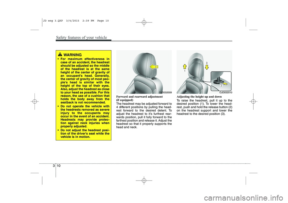 KIA CEED 2015  Owners Manual Safety features of your vehicle
10
3
Forward and rearward adjustment 
(if equipped) 
The headrest may be adjusted forward to 
4 different positions by pulling the head-
rest forward to the desired det