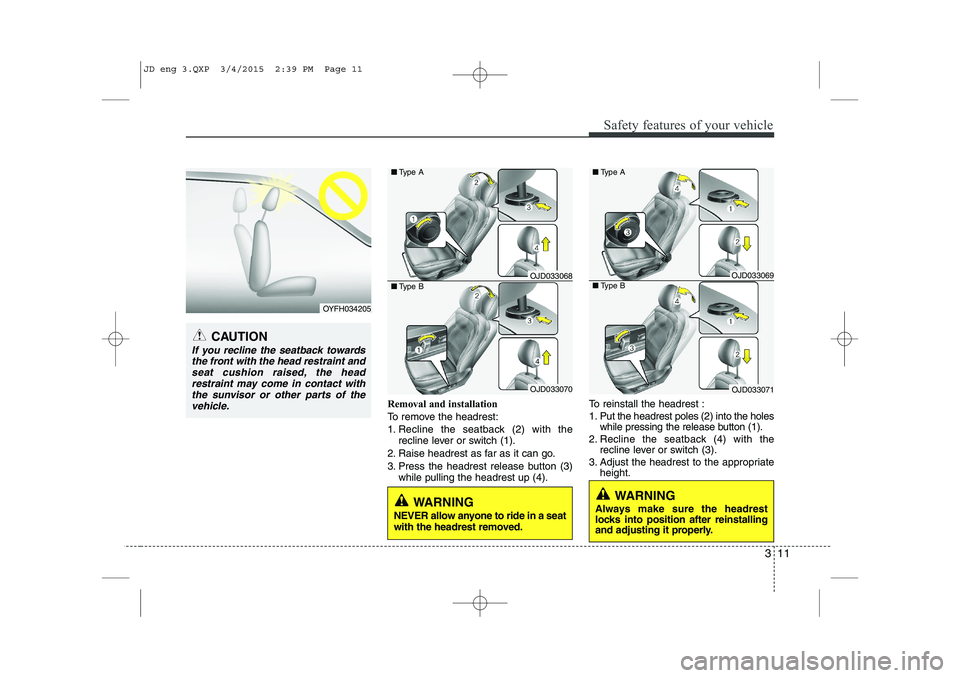 KIA CEED 2015 Owners Manual 311
Safety features of your vehicle
Removal and installation
To remove the headrest:
1. Recline the seatback (2) with therecline lever or switch (1).
2. Raise headrest as far as it can go.
3. Press t KIA CEED 2015 Owners Manual 311
Safety features of your vehicle
Removal and installation
To remove the headrest:
1. Recline the seatback (2) with therecline lever or switch (1).
2. Raise headrest as far as it can go.
3. Press t