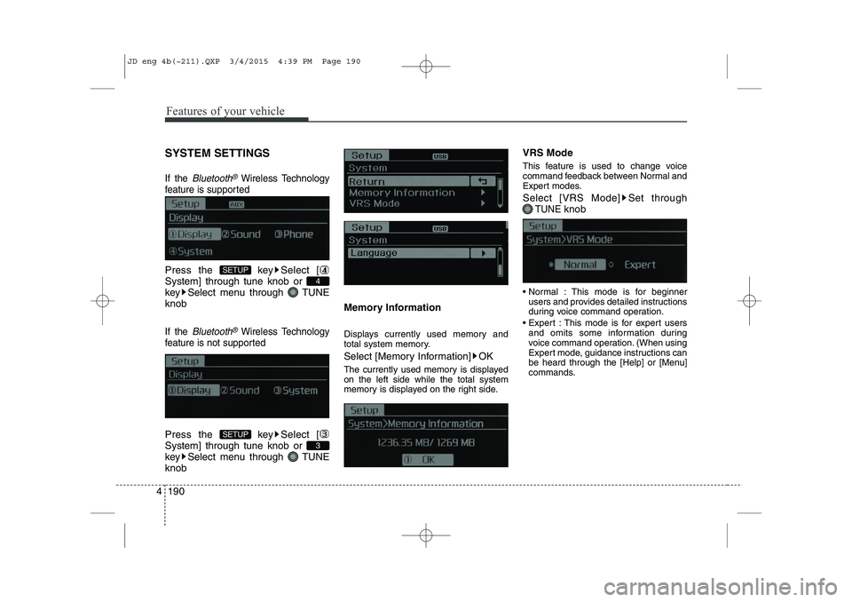 KIA CEED 2015  Owners Manual Features of your vehicle
190
4
SYSTEM SETTINGS
If the Bluetooth®Wireless Technology
feature is supported
Press the  key Select [ System] through tune knob or 
key Select menu through  TUNEknob
If the