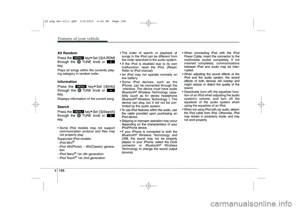 KIA CEED 2015  Owners Manual Features of your vehicle
198
4
All Random
Press the  key Set [ A.RDM] through the  TUNEknob or 
key.
Plays all songs within the currently play- 
ing category in random order. 
Information 
Press the  