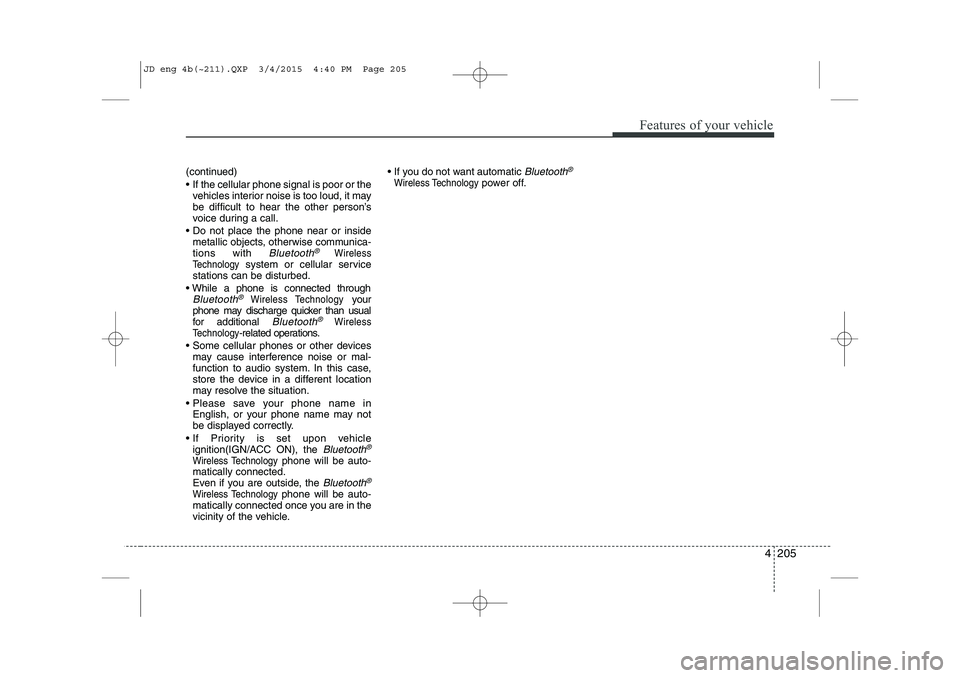 KIA CEED 2015 User Guide 4 205
Features of your vehicle
(continued)
If the cellular phone signal is poor or thevehicles interior noise is too loud, it may
be difficult to hear the other person’s
voice during a call.
KIA CEED 2015 User Guide 4 205
Features of your vehicle
(continued)
If the cellular phone signal is poor or thevehicles interior noise is too loud, it may
be difficult to hear the other person’s
voice during a call.
