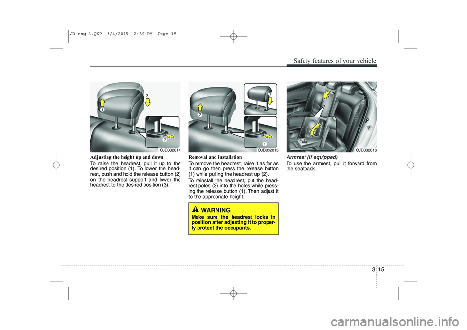 KIA CEED 2015  Owners Manual 315
Safety features of your vehicle
Adjusting the height up and down 
To raise the headrest, pull it up to the 
desired position (1). To lower the head-
rest, push and hold the release button (2)
on t