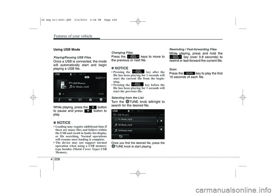 KIA CEED 2015 Owners Manual Features of your vehicle
228
4
Using USB Mode
Playing/Pausing USB Files
Once a USB is connected, the mode
will automatically start and begin
playing a USB file.
While playing, press the button
to KIA CEED 2015 Owners Manual Features of your vehicle
228
4
Using USB Mode
Playing/Pausing USB Files
Once a USB is connected, the mode
will automatically start and begin
playing a USB file.
While playing, press the button
to