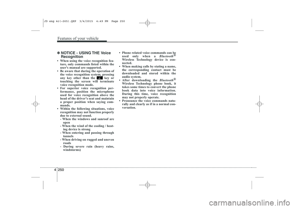 KIA CEED 2015 Owners Guide Features of your vehicle
250
4
✽✽
NOTICE - USING THE Voice Recognition
 When using the voice recognition fea- ture, only commands listed within the 
users manual are supported.
 Be aware that d