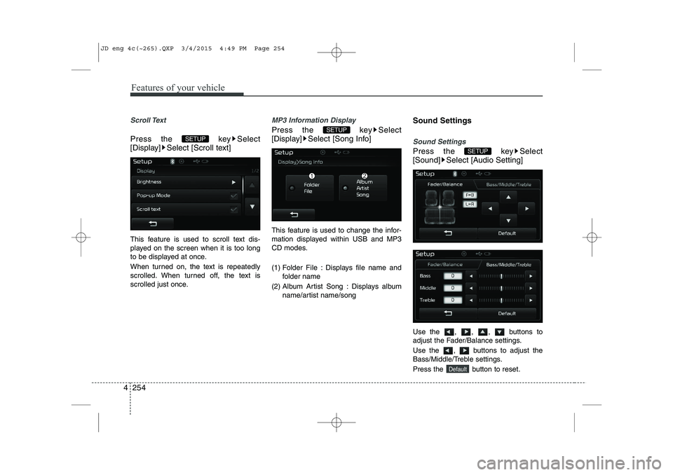 KIA CEED 2015  Owners Manual Features of your vehicle
254
4
Scroll Text 
Press the  key Select 
[Display] Select [Scroll text] 
This feature is used to scroll text dis- 
played on the screen when it is too long
to be displayed at