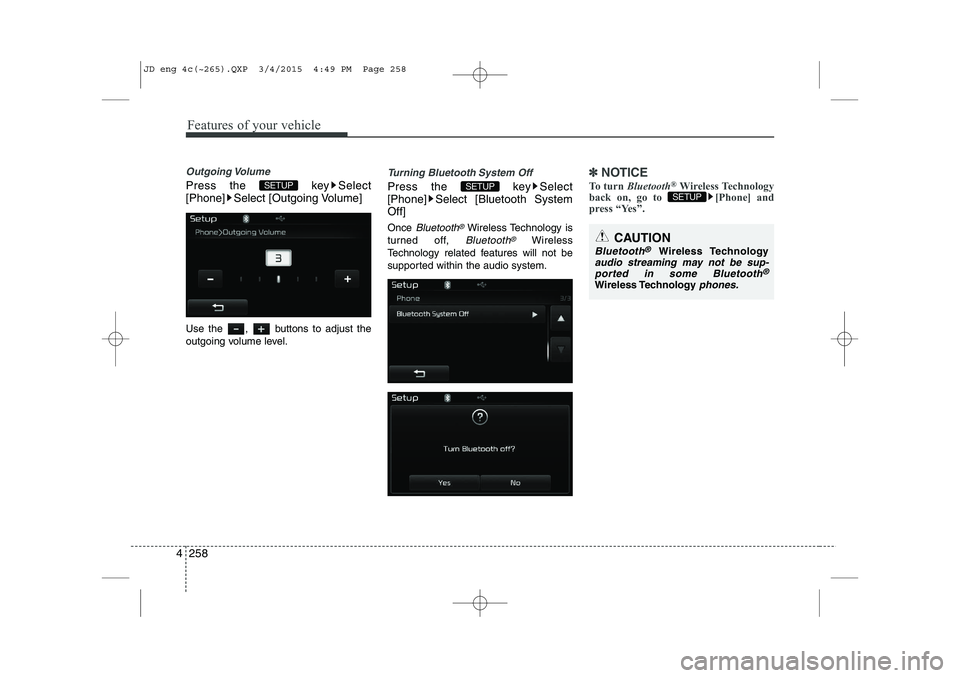 KIA CEED 2015 Owners Guide Features of your vehicle
258
4
Outgoing Volume
Press the  key Select 
[Phone] Select [Outgoing Volume] 
Use the  ,  buttons to adjust the 
outgoing volume level.
Turning Bluetooth System Off
Press the