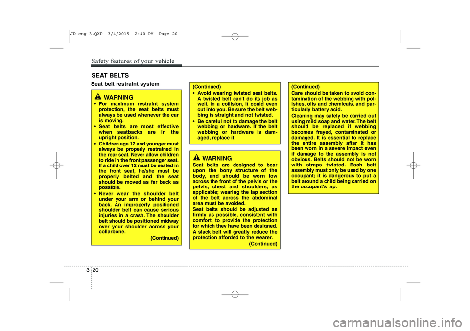 KIA CEED 2015  Owners Manual Safety features of your vehicle
20
3
Seat belt restraint system SEAT BELTS(Continued) 
 Avoid wearing twisted seat belts.
A twisted belt cant do its job as 
well. In a collision, it could even
cut i