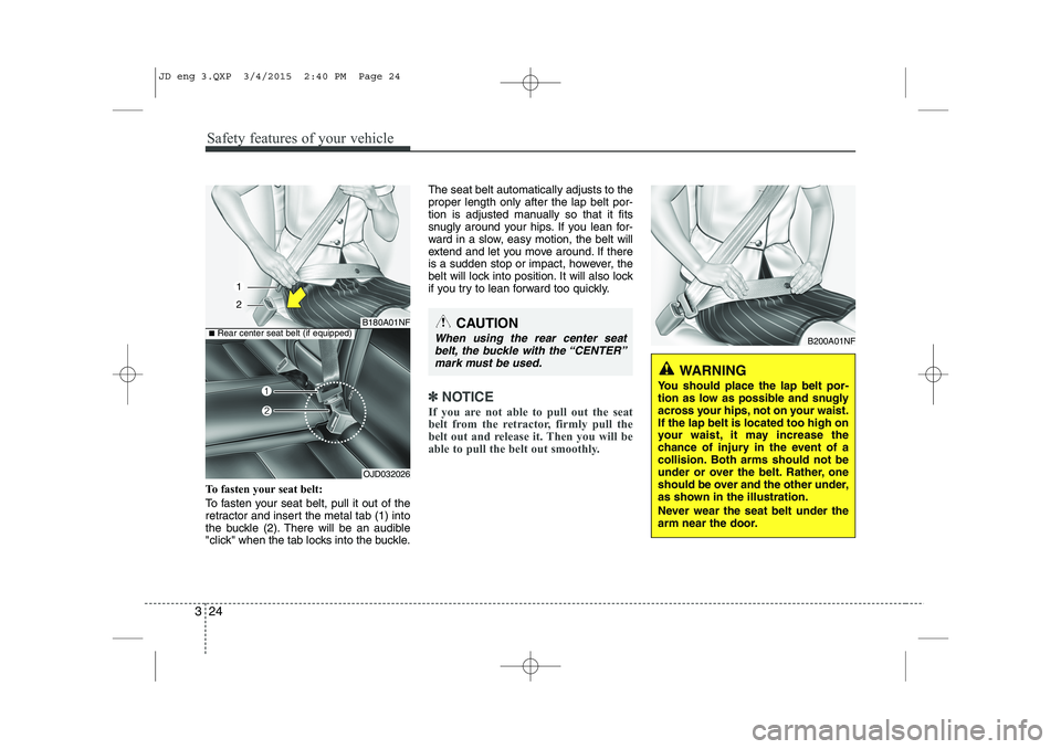 KIA CEED 2015  Owners Manual Safety features of your vehicle
24
3
To fasten your seat belt: 
To fasten your seat belt, pull it out of the 
retractor and insert the metal tab (1) into
the buckle (2). There will be an audible
"clic