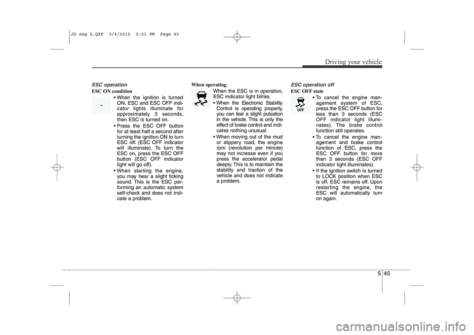 KIA CEED 2015 Owners Manual 545
Driving your vehicle
ESC operation
ESC ON condition When the ignition is turnedON, ESC and ESC OFF indi-
cator lights illuminate for
approximately 3 seconds,
then ESC is turned on.
Press the E KIA CEED 2015 Owners Manual 545
Driving your vehicle
ESC operation
ESC ON condition When the ignition is turnedON, ESC and ESC OFF indi-
cator lights illuminate for
approximately 3 seconds,
then ESC is turned on.
Press the E