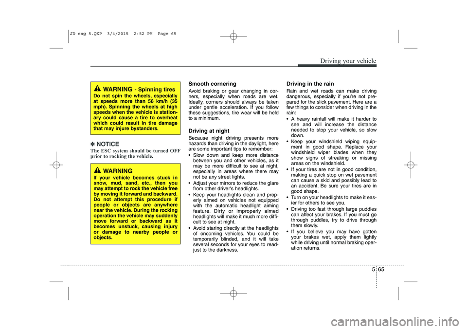 KIA CEED 2015  Owners Manual 565
Driving your vehicle
✽✽NOTICE
The ESC system should be turned OFF 
prior to rocking the vehicle.
Smooth cornering 
Avoid braking or gear changing in cor- 
ners, especially when roads are wet.
