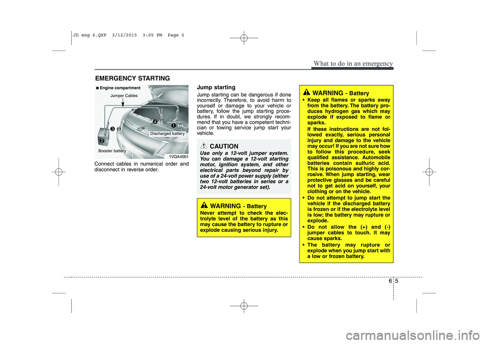 KIA CEED 2015  Owners Manual 65
What to do in an emergency
EMERGENCY STARTING
Connect cables in numerical order and 
disconnect in reverse order. Jump starting   
Jump starting can be dangerous if done 
incorrectly. Therefore, to