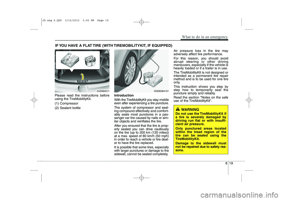 KIA CEED 2015 Repair Manual 619
What to do in an emergency
IF YOU HAVE A FLAT TIRE (WITH TIREMOBILITYKIT, IF EQUIPPED)
Please read the instructions before
using the TireMobilityKit. (1) Compressor(2) Sealant bottle Introduction KIA CEED 2015 Repair Manual 619
What to do in an emergency
IF YOU HAVE A FLAT TIRE (WITH TIREMOBILITYKIT, IF EQUIPPED)
Please read the instructions before
using the TireMobilityKit. (1) Compressor(2) Sealant bottle Introduction