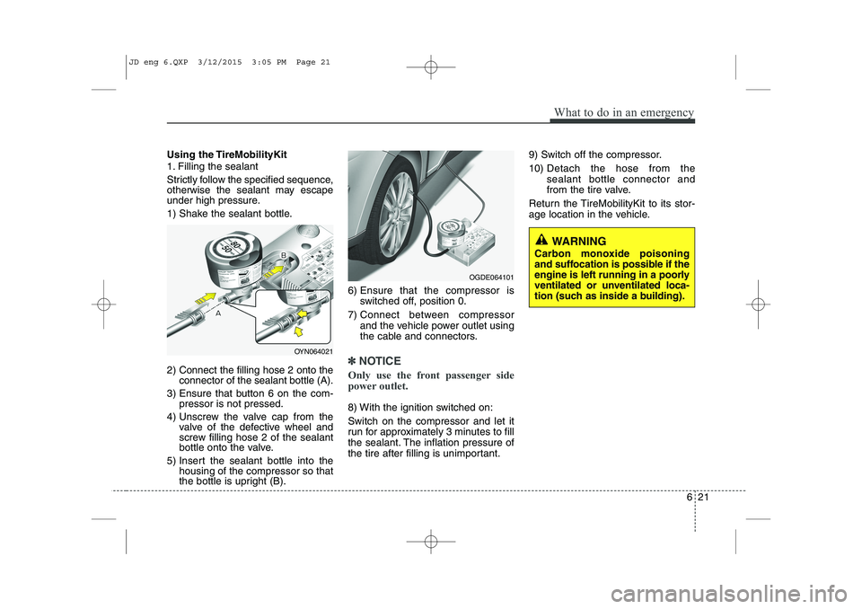 KIA CEED 2015  Owners Manual 621
What to do in an emergency
Using the TireMobilityKit 
1. Filling the sealant 
Strictly follow the specified sequence, 
otherwise the sealant may escape
under high pressure. 
1) Shake the sealant b