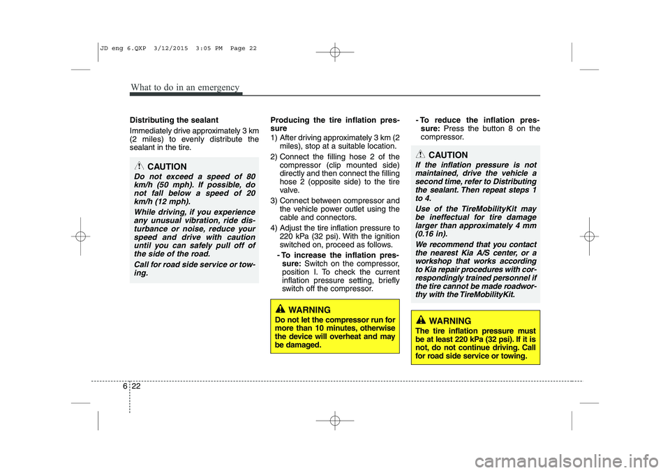 KIA CEED 2015  Owners Manual What to do in an emergency
22
6
Distributing the sealant 
Immediately drive approximately 3 km 
(2 miles) to evenly distribute the
sealant in the tire. Producing the tire inflation pres- sure 
1)  Aft