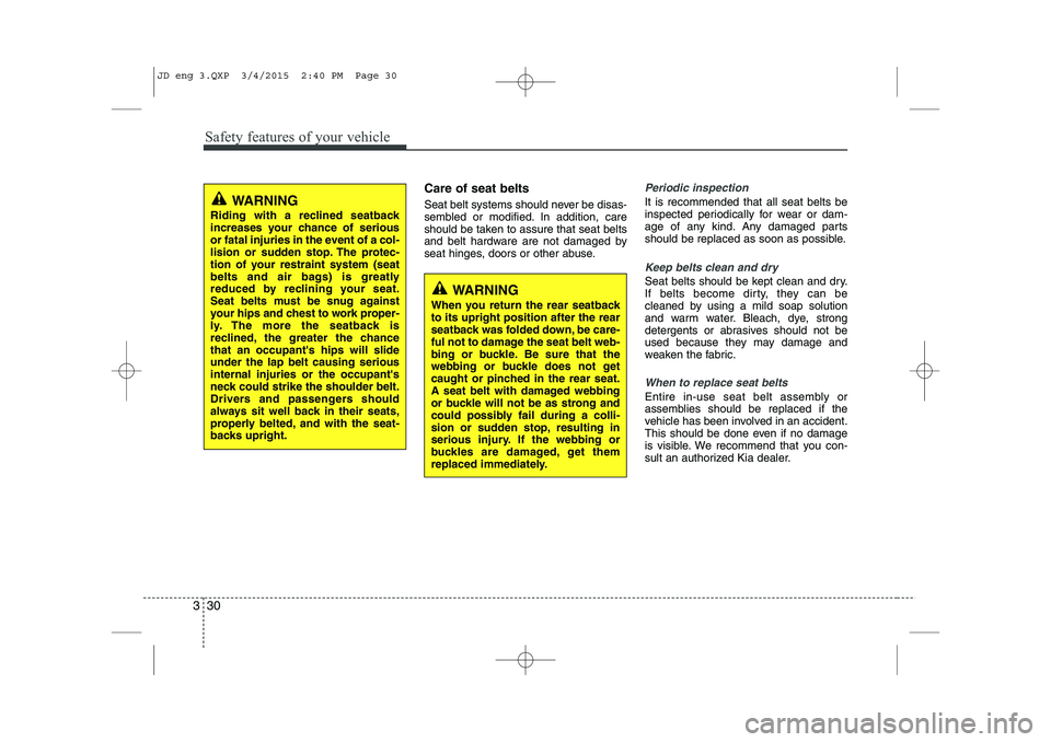 KIA CEED 2015 Service Manual Safety features of your vehicle
30
3
Care of seat belts
Seat belt systems should never be disas-
sembled or modified. In addition, care
should be taken to assure that seat belts
and belt hardware ar KIA CEED 2015 Service Manual Safety features of your vehicle
30
3
Care of seat belts
Seat belt systems should never be disas-
sembled or modified. In addition, care
should be taken to assure that seat belts
and belt hardware ar