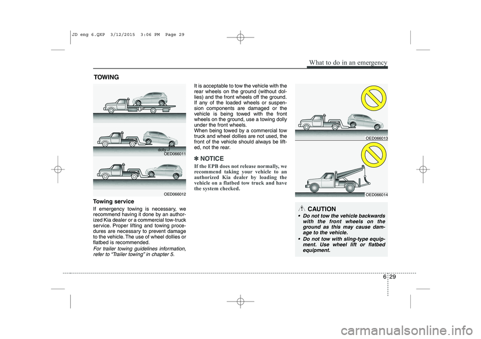 KIA CEED 2015  Owners Manual 629
What to do in an emergency
TOWING
Towing service 
If emergency towing is necessary, we 
recommend having it done by an author-
ized Kia dealer or a commercial tow-truck
service. Proper lifting and