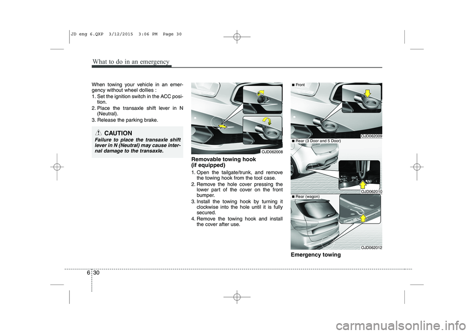 KIA CEED 2015  Owners Manual What to do in an emergency
30
6
When towing your vehicle in an emer- gency without wheel dollies : 
1. Set the ignition switch in the ACC posi-
tion.
2. Place the transaxle shift lever in N (Neutral).