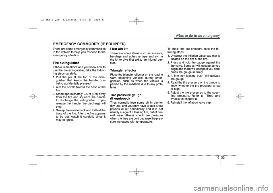 KIA CEED 2015 Repair Manual 633
What to do in an emergency
EMERGENCY COMMODITY (IF EQUIPPED)
There are some emergency commodities
in the vehicle to help you respond to theemergency situation.
Fire extinguisher
If there is sm KIA CEED 2015 Repair Manual 633
What to do in an emergency
EMERGENCY COMMODITY (IF EQUIPPED)
There are some emergency commodities
in the vehicle to help you respond to theemergency situation.
Fire extinguisher
If there is sm