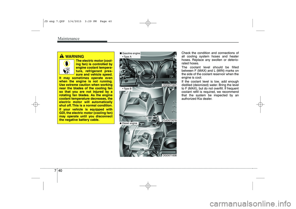 KIA CEED 2015 Manual PDF Maintenance
40
7
Check the condition and connections of all cooling system hoses and heater
hoses. Replace any swollen or deterio-
rated hoses.
The coolant level should be filled
between F (MAX) and KIA CEED 2015 Manual PDF Maintenance
40
7
Check the condition and connections of all cooling system hoses and heater
hoses. Replace any swollen or deterio-
rated hoses.
The coolant level should be filled
between F (MAX) and