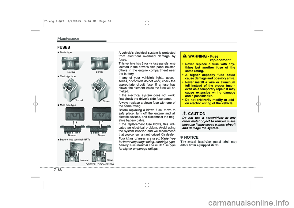 KIA CEED 2015  Owners Manual Maintenance
66
7
FUSES
A vehicle’s electrical system is protected 
from electrical overload damage by
fuses. 
This vehicle has 3 (or 4) fuse panels, one 
located in the driver’s side panel bolster