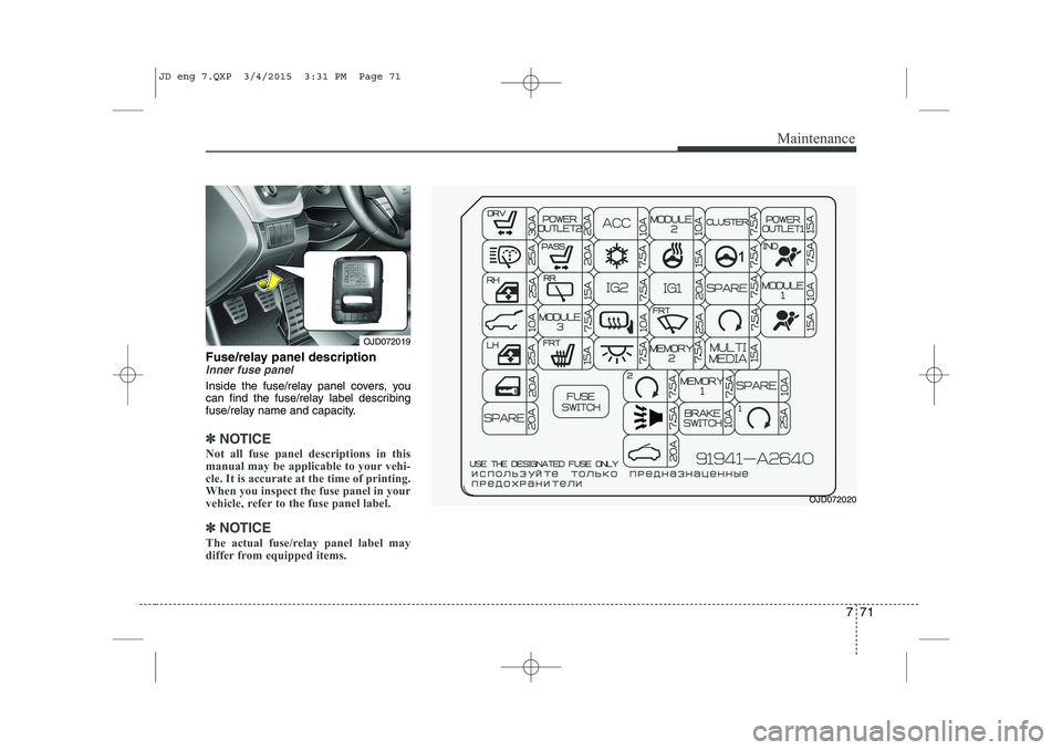 KIA CEED 2015  Owners Manual 771
Maintenance
Fuse/relay panel descriptionInner fuse panel
Inside the fuse/relay panel covers, you 
can find the fuse/relay label describing
fuse/relay name and capacity.
✽✽NOTICE
Not all fuse p