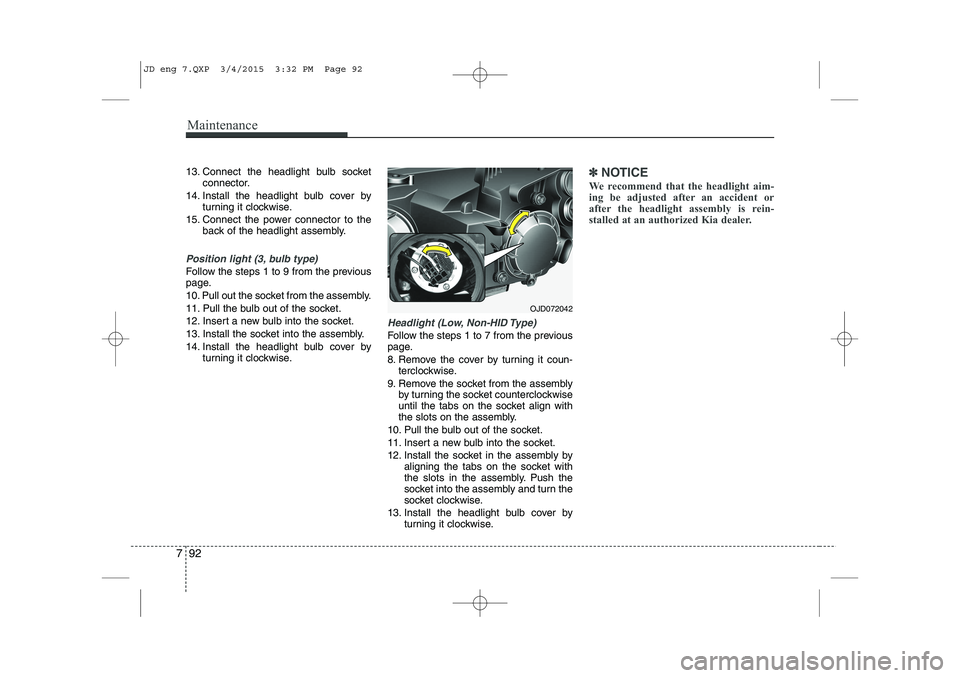 KIA CEED 2015 User Guide Maintenance
92
7
13. Connect the headlight bulb socket
connector.
14. Install the headlight bulb cover by turning it clockwise.
15. Connect the power connector to the back of the headlight assembly.
P KIA CEED 2015 User Guide Maintenance
92
7
13. Connect the headlight bulb socket
connector.
14. Install the headlight bulb cover by turning it clockwise.
15. Connect the power connector to the back of the headlight assembly.
P