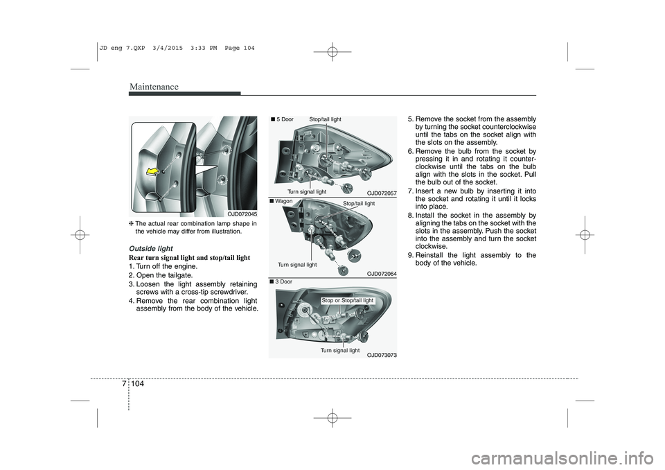 KIA CEED 2015 User Guide Maintenance
104
7
❈ The actual rear combination lamp shape in
the vehicle may differ from illustration.
Outside light
Rear turn signal light and stop/tail light
1. Turn off the engine.
2. Open the KIA CEED 2015 User Guide Maintenance
104
7
❈ The actual rear combination lamp shape in
the vehicle may differ from illustration.
Outside light
Rear turn signal light and stop/tail light
1. Turn off the engine.
2. Open the